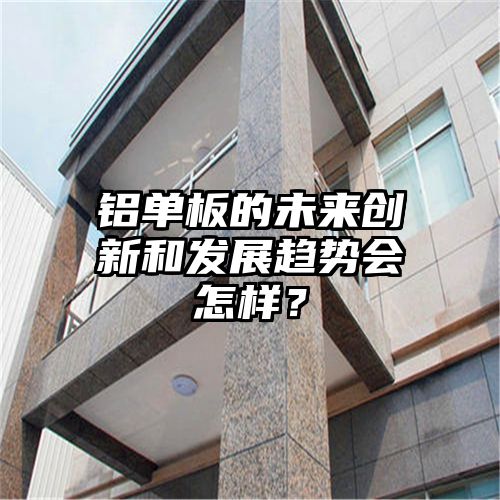 铝单板的未来创新和发展趋势会怎样？