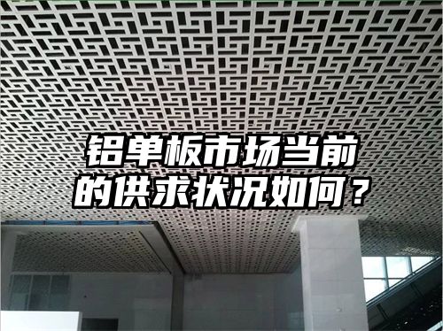 铝单板市场当前的供求状况如何？