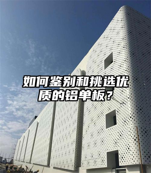如何鉴别和挑选优质的铝单板？