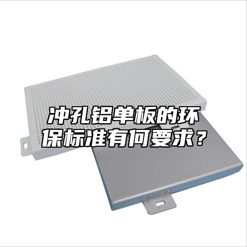 冲孔铝单板的环保标准有何要求？