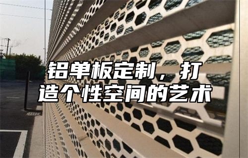 铝单板定制，打造个性空间的艺术