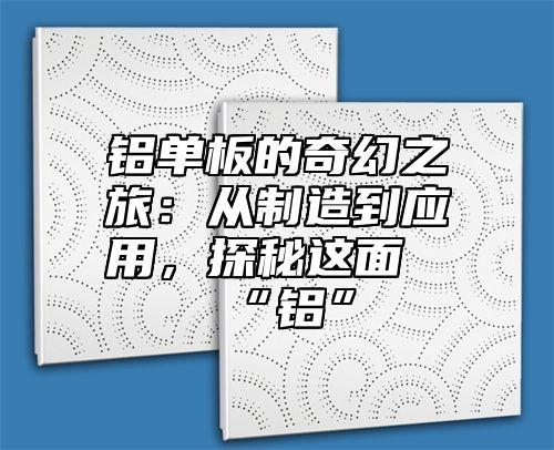 铝单板的奇幻之旅：从制造到应用，探秘这面“铝”