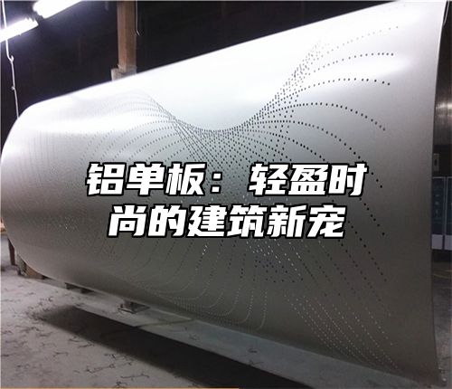 铝单板：轻盈时尚的建筑新宠
