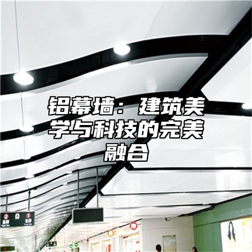铝幕墙：建筑美学与科技的完美融合