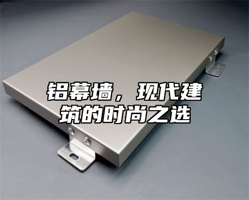 铝幕墙，现代建筑的时尚之选