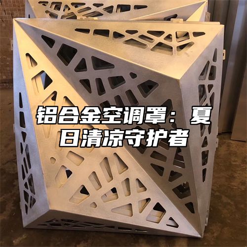 铝合金空调罩：夏日清凉守护者