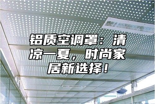 铝质空调罩：清凉一夏，时尚家居新选择！