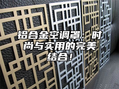 铝合金空调罩：时尚与实用的完美结合！