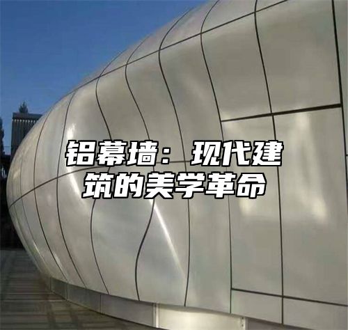 铝幕墙：现代建筑的美学革命