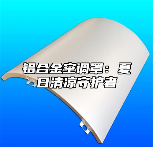 铝合金空调罩：夏日清凉守护者