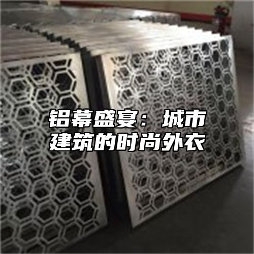 铝幕盛宴：城市建筑的时尚外衣