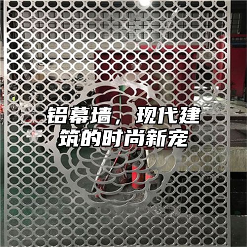 铝幕墙，现代建筑的时尚新宠