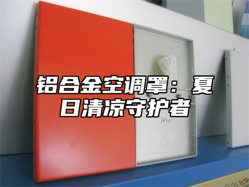 铝合金空调罩：夏日清凉守护者