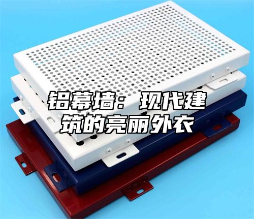 铝幕墙：现代建筑的亮丽外衣