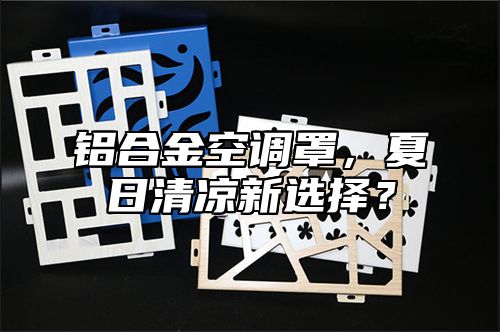 铝合金空调罩，夏日清凉新选择？