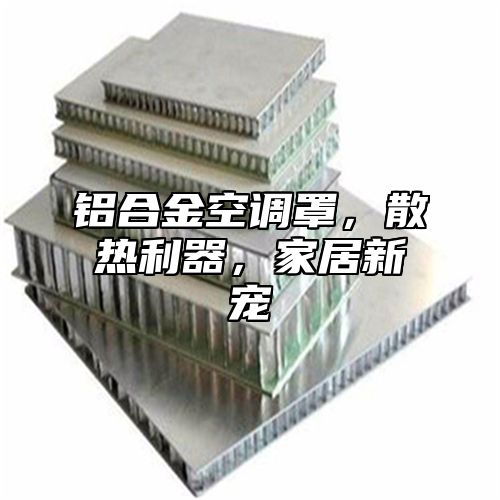 铝合金空调罩，散热利器，家居新宠