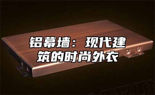 铝幕墙：现代建筑的时尚外衣