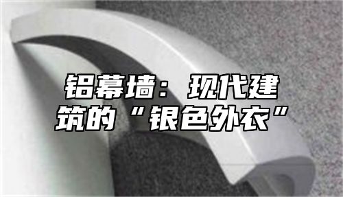 铝幕墙：现代建筑的“银色外衣”