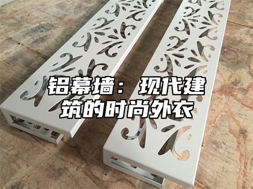 铝幕墙：现代建筑的时尚外衣