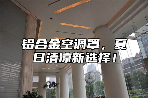 铝合金空调罩，夏日清凉新选择！