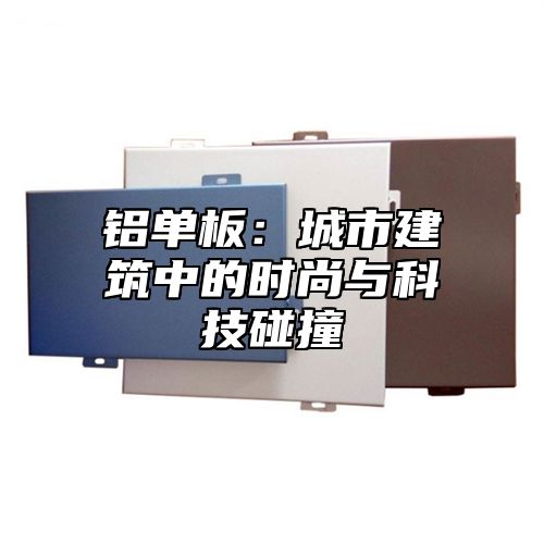 铝单板：城市建筑中的时尚与科技碰撞