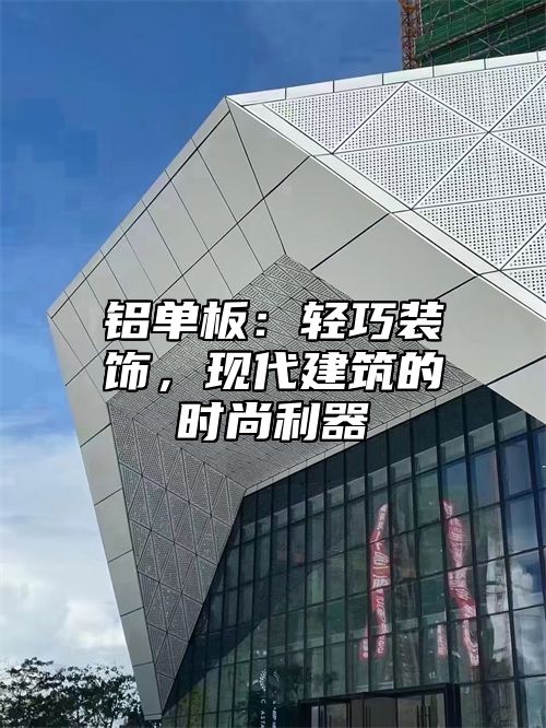 铝单板：轻巧装饰，现代建筑的时尚利器