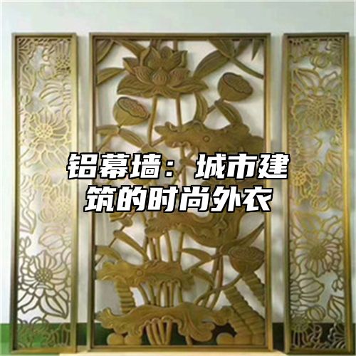 铝幕墙：城市建筑的时尚外衣