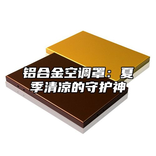 铝合金空调罩：夏季清凉的守护神