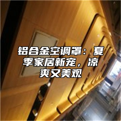 铝合金空调罩：夏季家居新宠，凉爽又美观