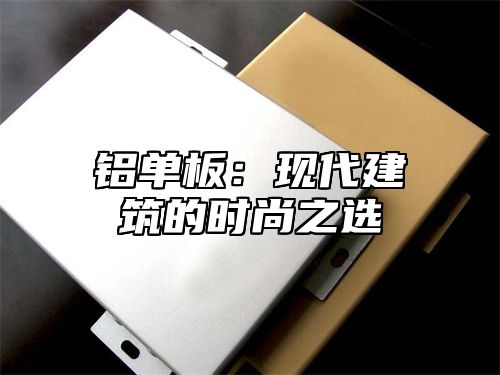 铝单板：现代建筑的时尚之选