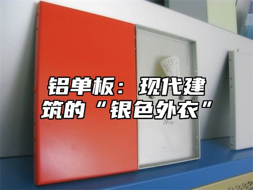 铝单板：现代建筑的“银色外衣”