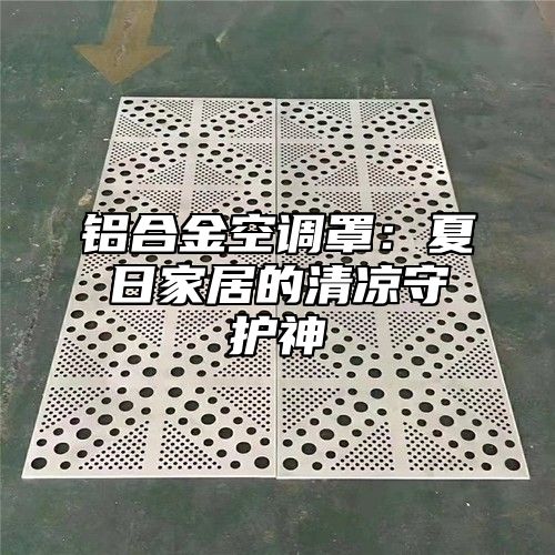 铝合金空调罩：夏日家居的清凉守护神