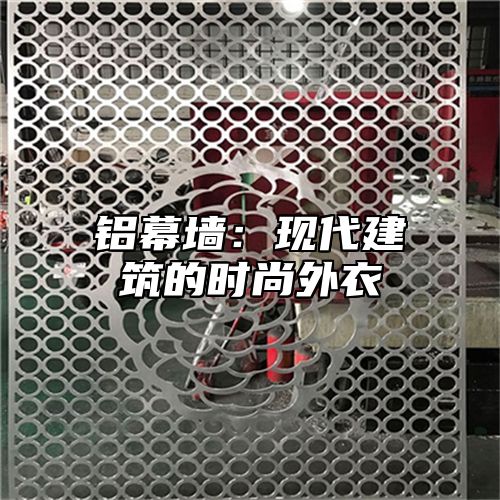 铝幕墙：现代建筑的时尚外衣