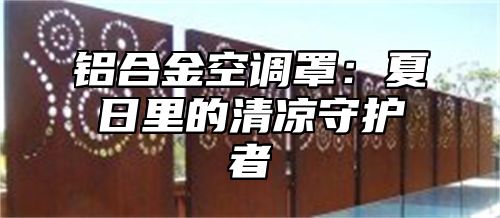 铝合金空调罩：夏日里的清凉守护者