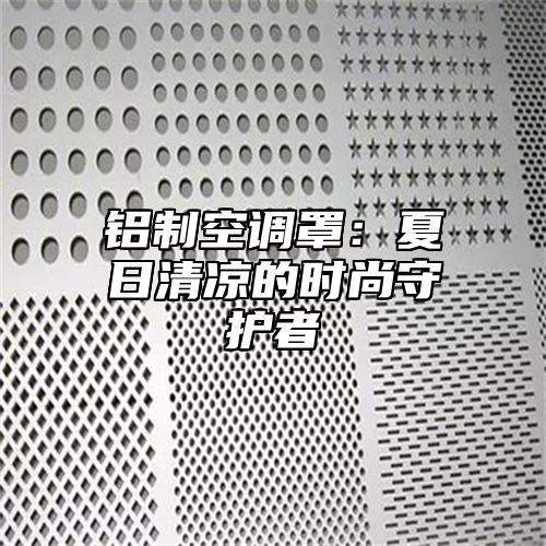 铝制空调罩：夏日清凉的时尚守护者