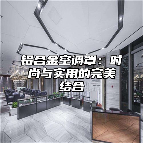 铝合金空调罩：时尚与实用的完美结合