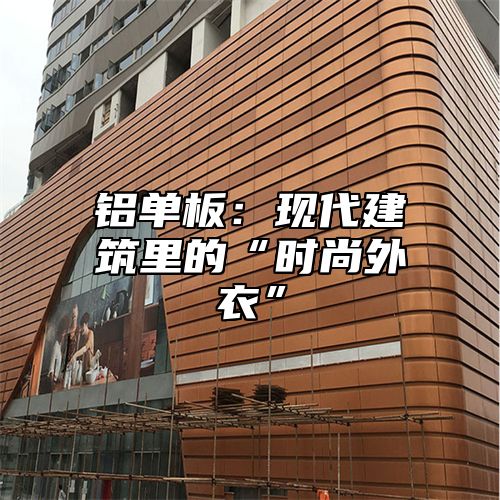铝单板：现代建筑里的“时尚外衣”