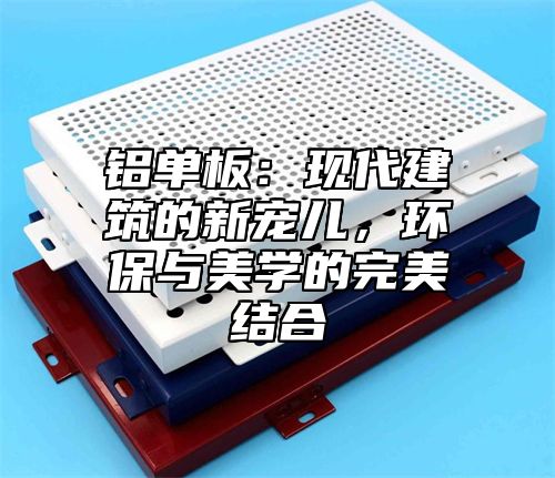 铝单板：现代建筑的新宠儿，环保与美学的完美结合