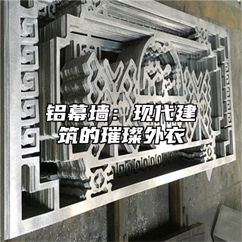 铝幕墙：现代建筑的璀璨外衣