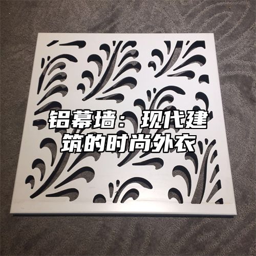 铝幕墙：现代建筑的时尚外衣