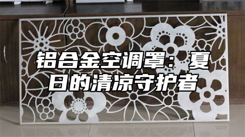 铝合金空调罩：夏日的清凉守护者
