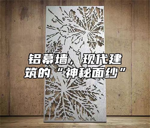 铝幕墙，现代建筑的“神秘面纱”