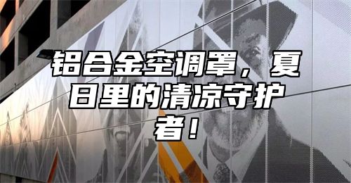 铝合金空调罩，夏日里的清凉守护者！