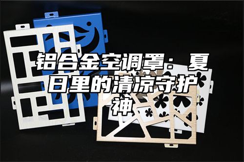 铝合金空调罩：夏日里的清凉守护神