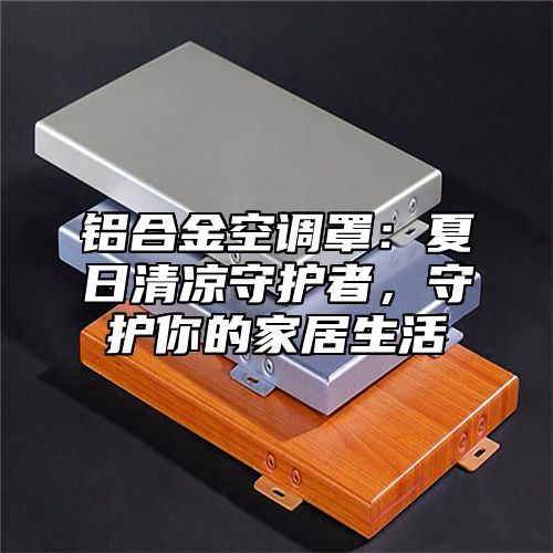 铝合金空调罩：夏日清凉守护者，守护你的家居生活