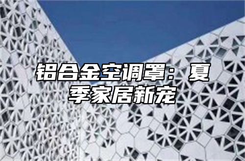 铝合金空调罩：夏季家居新宠