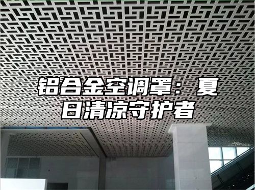 铝合金空调罩：夏日清凉守护者