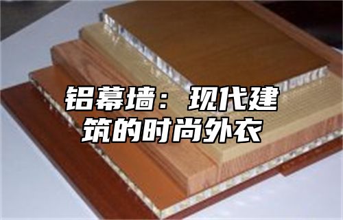 铝幕墙：现代建筑的时尚外衣