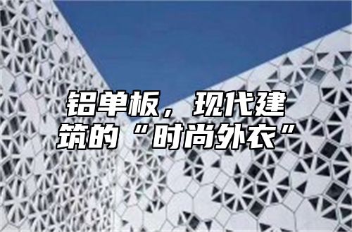 铝单板，现代建筑的“时尚外衣”
