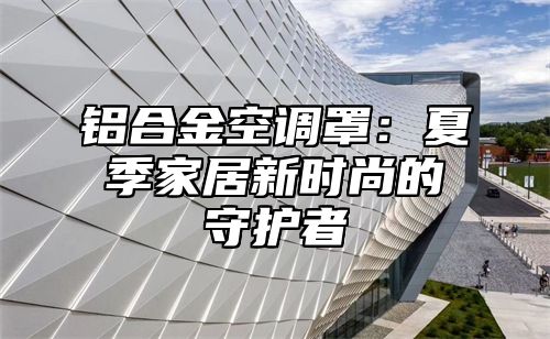 铝合金空调罩：夏季家居新时尚的守护者